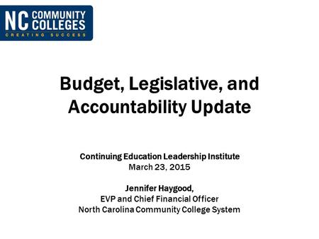 Budget, Legislative, and Accountability Update Continuing Education Leadership Institute March 23, 2015 Jennifer Haygood, EVP and Chief Financial Officer.