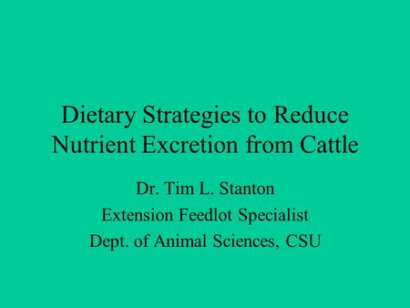 Dietary Strategies to Reduce Nutrient Excretion from Cattle Dr. Tim L. Stanton Extension Feedlot Specialist Dept. of Animal Sciences, CSU.