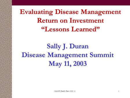 MAMSI Health Plans 2003 (c)1 Evaluating Disease Management Return on Investment “Lessons Learned” Sally J. Duran Disease Management Summit May 11, 2003.