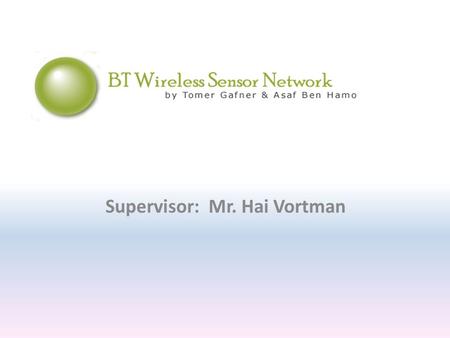 Supervisor: Mr. Hai Vortman. The ultimate goal Creating a wireless sensor network using Bluetooth technology.