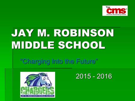 JAY M. ROBINSON MIDDLE SCHOOL “Charging Into the Future” 2015 - 2016 2015 - 2016.