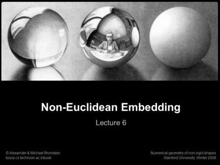 1 Numerical geometry of non-rigid shapes Non-Euclidean Embedding Non-Euclidean Embedding Lecture 6 © Alexander & Michael Bronstein tosca.cs.technion.ac.il/book.