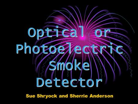 Optical or Photoelectric Smoke Detector Sue Shryock and Sherrie Anderson.