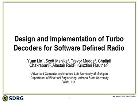 Www.eecs.umich.edu/~sdrg 1 Design and Implementation of Turbo Decoders for Software Defined Radio Yuan Lin 1, Scott Mahlke 1, Trevor Mudge 1, Chaitali.
