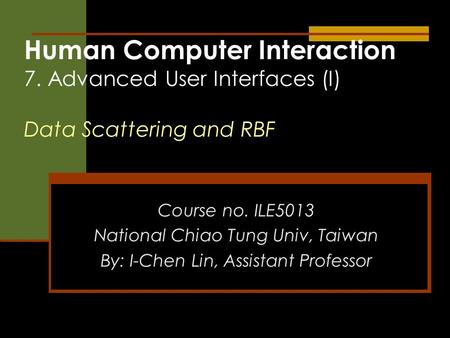 Human Computer Interaction 7. Advanced User Interfaces (I) Data Scattering and RBF Course no. ILE5013 National Chiao Tung Univ, Taiwan By: I-Chen Lin,