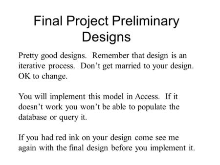 Final Project Preliminary Designs Pretty good designs. Remember that design is an iterative process. Don’t get married to your design. OK to change. You.