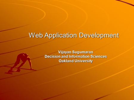 Web Application Development Vijayan Sugumaran Decision and Information Sciences Oakland University.