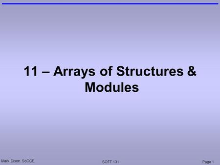 Mark Dixon, SoCCE SOFT 131Page 1 11 – Arrays of Structures & Modules.