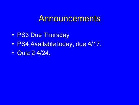 Announcements PS3 Due Thursday PS4 Available today, due 4/17. Quiz 2 4/24.