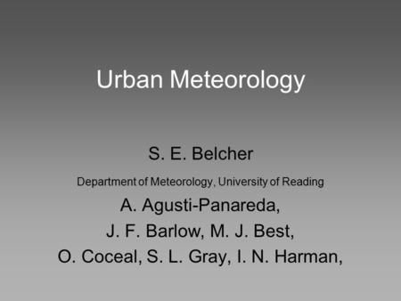 Urban Meteorology S. E. Belcher Department of Meteorology, University of Reading A. Agusti-Panareda, J. F. Barlow, M. J. Best, O. Coceal, S. L. Gray, I.