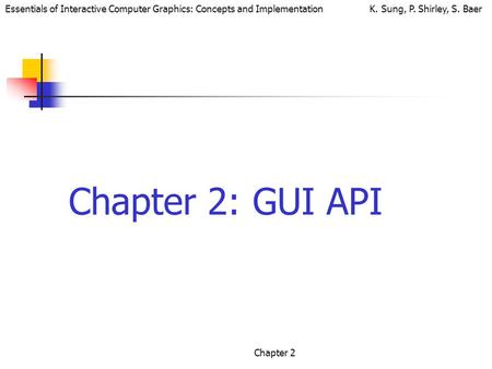 Essentials of Interactive Computer Graphics: Concepts and Implementation K. Sung, P. Shirley, S. Baer Chapter 2 Chapter 2: GUI API.