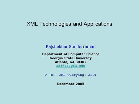 XML Technologies and Applications Rajshekhar Sunderraman Department of Computer Science Georgia State University Atlanta, GA 30302