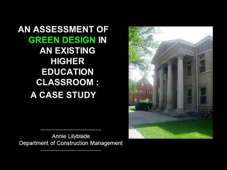AN ASSESSMENT OF GREEN DESIGN IN AN EXISTING HIGHER EDUCATION CLASSROOM : A CASE STUDY -------------------------------- Annie Lilyblade Department of Construction.