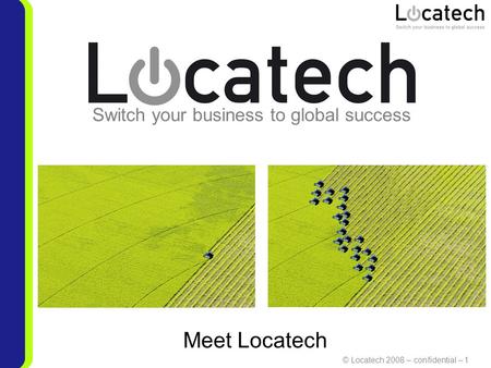 © Locatech 2008 – confidential – 1 Switch your business to global success Meet Locatech.