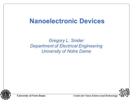 University of Notre DameCenter for Nano Science and Technology Gregory L. Snider Department of Electrical Engineering University of Notre Dame Nanoelectronic.