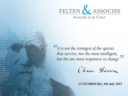 LUXEMBOURG, 9th July 2015. FELTEN & ASSOCIÉS IN A NUTSHELL  Independent Luxembourg law firm  Founded in 1993  Legal and tax services including litigation.