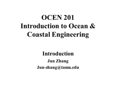 OCEN 201 Introduction to Ocean & Coastal Engineering Introduction Jun Zhang