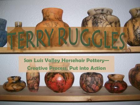 San Luis Valley Horsehair Pottery— Creative Process, Put into Action.