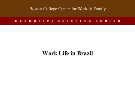 Boston College Center for Work & Family E X E C U T I V E B R I E F I N G S E R I E S Work-Life in China Work Life in Brazil.