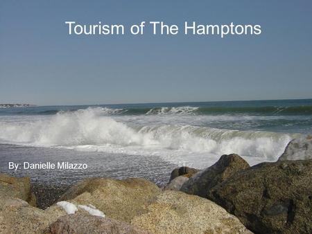 Tourism of The Hamptons By: Danielle Milazzo. Where are the Hamptons? Amagansett Bridgehampton East Hampton Hampton Bays Montauk The Quogues Sag Harbor.