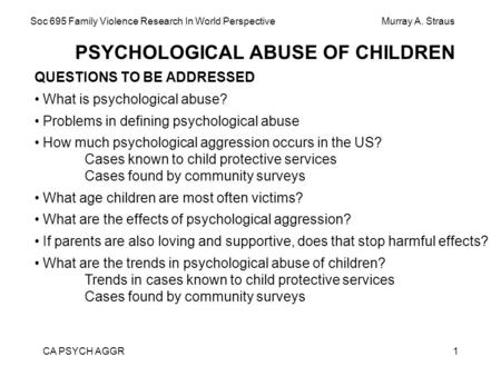 CA PSYCH AGGR1 PSYCHOLOGICAL ABUSE OF CHILDREN QUESTIONS TO BE ADDRESSED What is psychological abuse? Problems in defining psychological abuse How much.