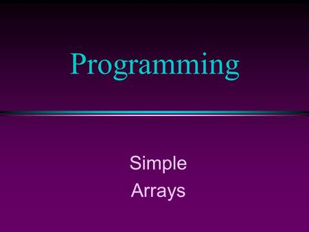 Simple Arrays Programming COMP104 Lecture 12 / Slide 2 Arrays l An array is a collection of data elements that are of the same type (e.g., a collection.