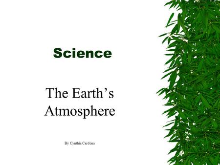 Science The Earth’s Atmosphere By Cynthia Cardona.