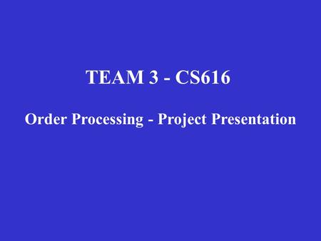 TEAM 3 - CS616 Order Processing - Project Presentation.