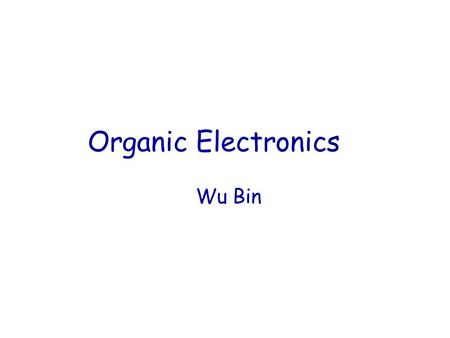 Organic Electronics Wu Bin. Inorganic Vs. Organic Material Properties.