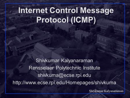 Shivkumar Kalyanaraman Rensselaer Polytechnic Institute 1 Internet Control Message Protocol (ICMP) Shivkumar Kalyanaraman Rensselaer Polytechnic Institute.