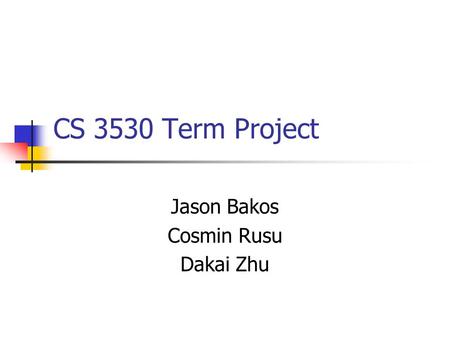 CS 3530 Term Project Jason Bakos Cosmin Rusu Dakai Zhu.