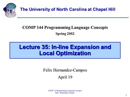 1 COMP 144 Programming Language Concepts Felix Hernandez-Campos Lecture 35: In-line Expansion and Local Optimization COMP 144 Programming Language Concepts.