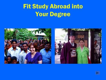 Fit Study Abroad into Your Degree. Study abroad can help you make progress toward graduation and it will change your life! There are many ways to fit.