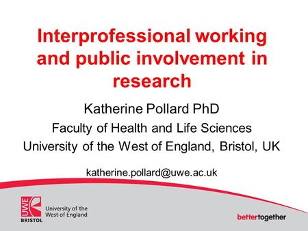 Interprofessional working and public involvement in research Katherine Pollard PhD Faculty of Health and Life Sciences University of the West of England,
