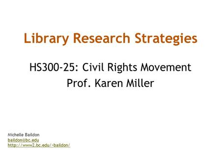 Library Research Strategies HS300-25: Civil Rights Movement Prof. Karen Miller Michelle Baildon