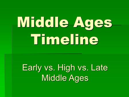 Middle Ages Timeline Early vs. High vs. Late Middle Ages.