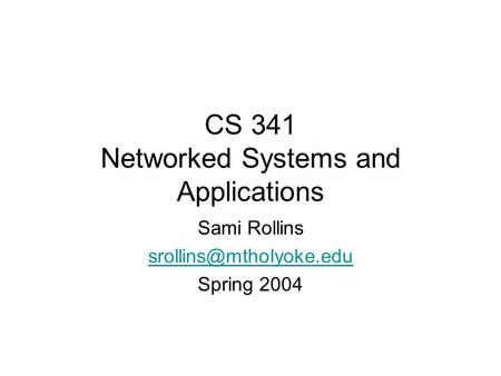 CS 341 Networked Systems and Applications Sami Rollins Spring 2004.
