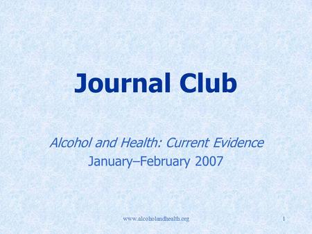 Www.alcoholandhealth.org1 Journal Club Alcohol and Health: Current Evidence January–February 2007.