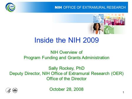 1 Inside the NIH 2009 NIH Overview of Program Funding and Grants Administration Sally Rockey, PhD Deputy Director, NIH Office of Extramural Research (OER)