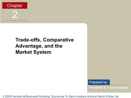 © 2008 Prentice Hall Business Publishing Economics R. Glenn Hubbard, Anthony Patrick O’Brien, 2e. Fernando & Yvonn Quijano Prepared by: Chapter 2 Trade-offs,