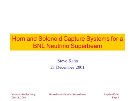 Neutrino Study Group Dec 21, 2001 Brookhaven Neutrino Super-BeamStephen Kahn Page 1 Horn and Solenoid Capture Systems for a BNL Neutrino Superbeam Steve.