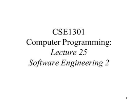 1 CSE1301 Computer Programming: Lecture 25 Software Engineering 2.