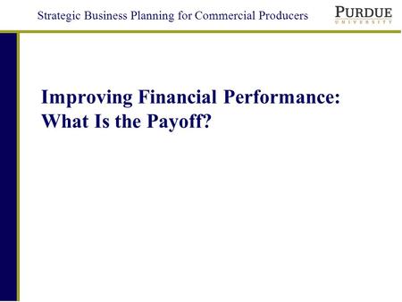 Strategic Business Planning for Commercial Producers Improving Financial Performance: What Is the Payoff?