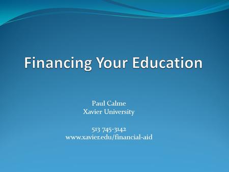 Paul Calme Xavier University 513 745-3142 www.xavier.edu/financial-aid.