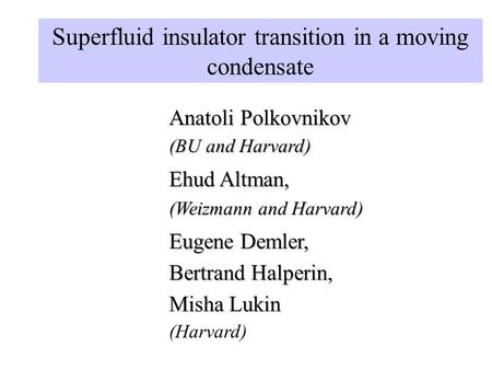 Superfluid insulator transition in a moving condensate Anatoli Polkovnikov (BU and Harvard) (Harvard) Ehud Altman, (Weizmann and Harvard) Eugene Demler,