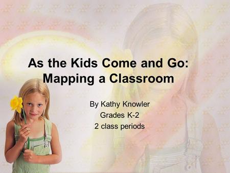 By Kathy Knowler Grades K-2 2 class periods As the Kids Come and Go: Mapping a Classroom.