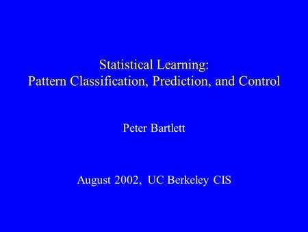 Statistical Learning: Pattern Classification, Prediction, and Control Peter Bartlett August 2002, UC Berkeley CIS.