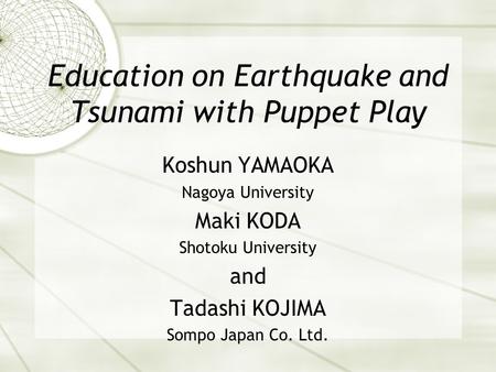 Education on Earthquake and Tsunami with Puppet Play Koshun YAMAOKA Nagoya University Maki KODA Shotoku University and Tadashi KOJIMA Sompo Japan Co. Ltd.