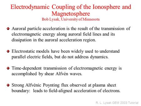 R. L. Lysak GEM 2003 Tutorial Electrodynamic Coupling of the Ionosphere and Magnetosphere Bob Lysak, University of Minnesota Auroral particle acceleration.