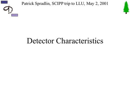 Patrick Spradlin, SCIPP trip to LLU, May 2, 2001 Detector Characteristics.
